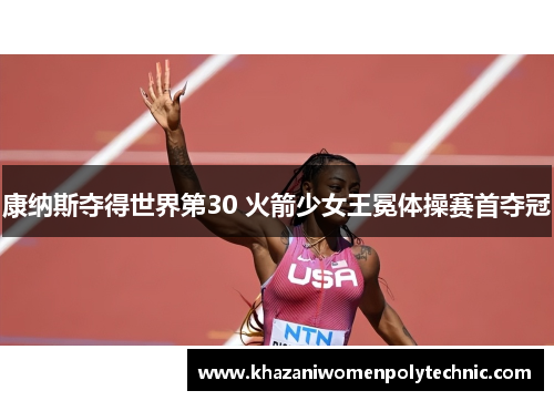 康纳斯夺得世界第30 火箭少女王冕体操赛首夺冠