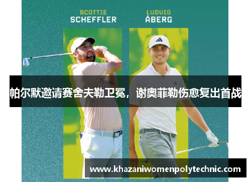 帕尔默邀请赛舍夫勒卫冕，谢奥菲勒伤愈复出首战