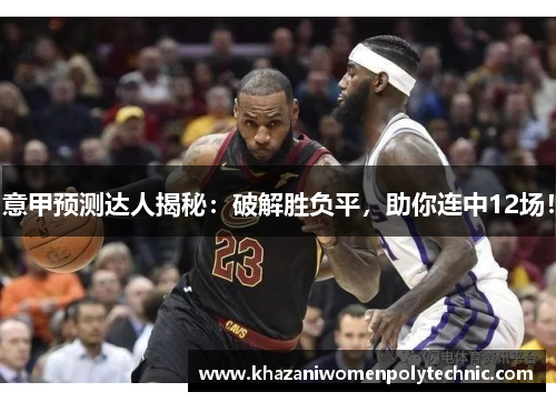 意甲预测达人揭秘：破解胜负平，助你连中12场！