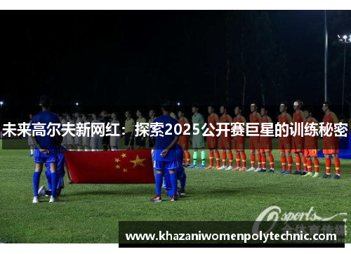 未来高尔夫新网红：探索2025公开赛巨星的训练秘密